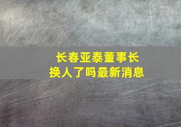 长春亚泰董事长换人了吗最新消息