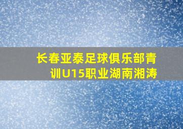 长春亚泰足球俱乐部青训U15职业湖南湘涛