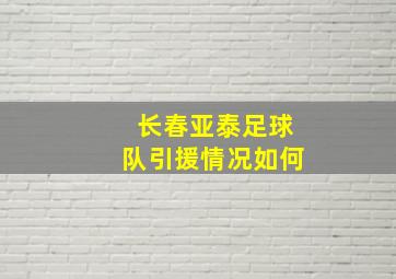 长春亚泰足球队引援情况如何