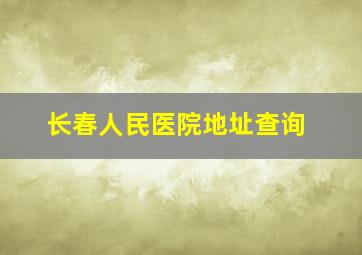 长春人民医院地址查询