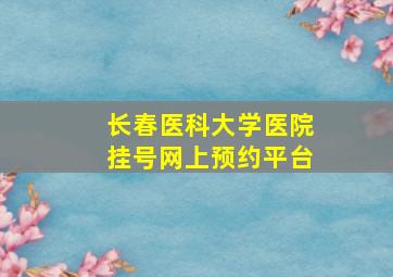 长春医科大学医院挂号网上预约平台