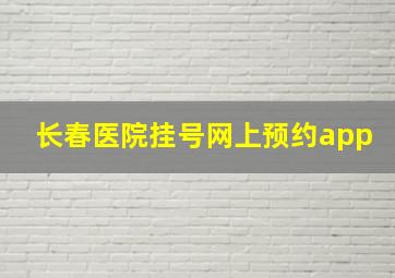 长春医院挂号网上预约app