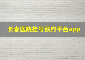 长春医院挂号预约平台app