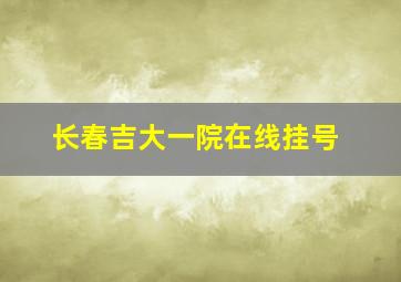 长春吉大一院在线挂号