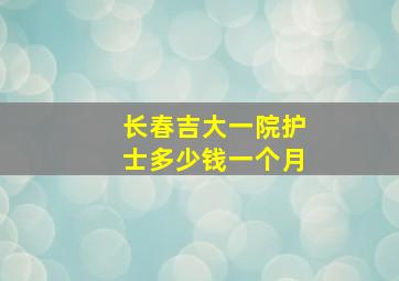 长春吉大一院护士多少钱一个月