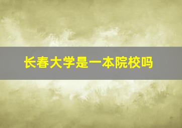 长春大学是一本院校吗