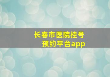 长春市医院挂号预约平台app