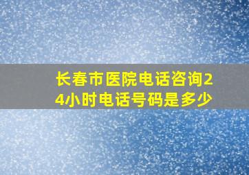 长春市医院电话咨询24小时电话号码是多少