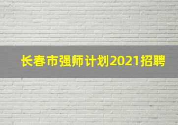 长春市强师计划2021招聘