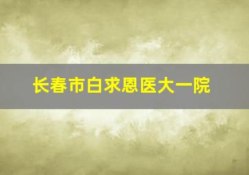 长春市白求恩医大一院