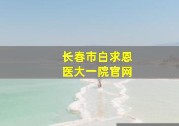 长春市白求恩医大一院官网