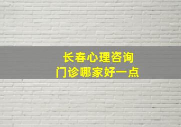 长春心理咨询门诊哪家好一点