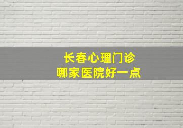 长春心理门诊哪家医院好一点