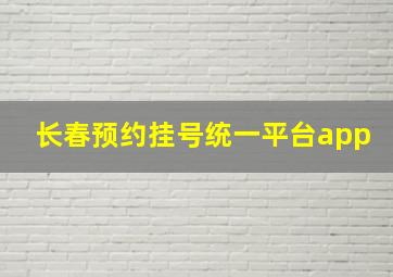 长春预约挂号统一平台app