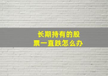 长期持有的股票一直跌怎么办