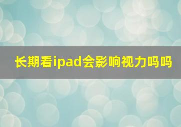 长期看ipad会影响视力吗吗