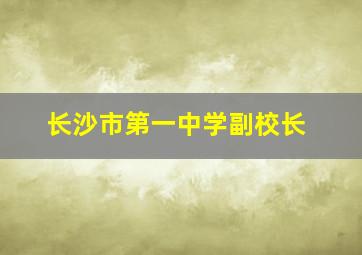 长沙市第一中学副校长