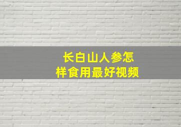 长白山人参怎样食用最好视频