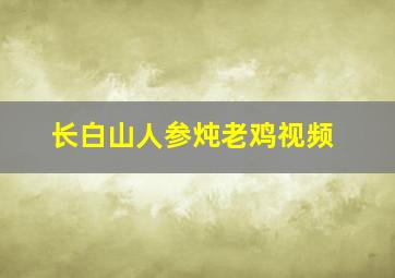 长白山人参炖老鸡视频