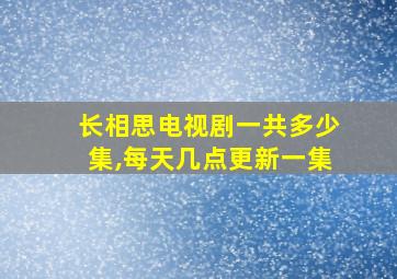 长相思电视剧一共多少集,每天几点更新一集