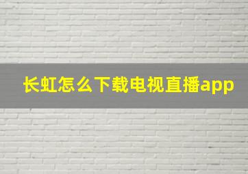 长虹怎么下载电视直播app