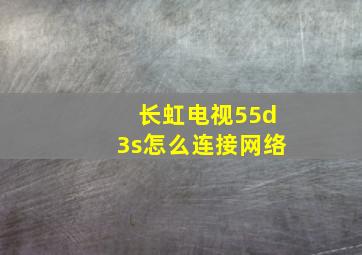 长虹电视55d3s怎么连接网络