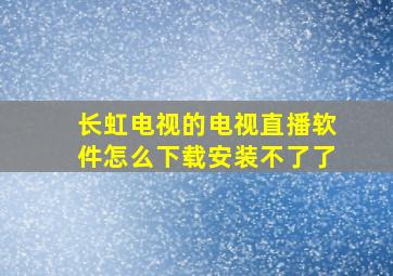 长虹电视的电视直播软件怎么下载安装不了了