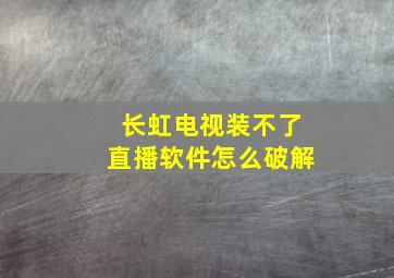 长虹电视装不了直播软件怎么破解