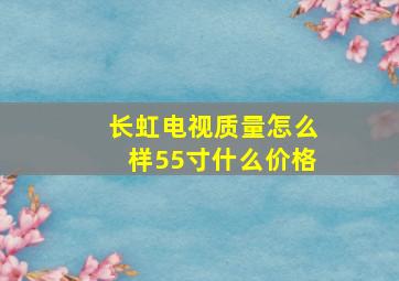 长虹电视质量怎么样55寸什么价格