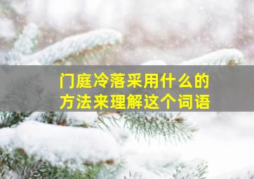 门庭冷落采用什么的方法来理解这个词语