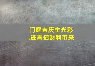 门庭吉庆生光彩,进喜招财利市来