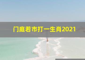 门庭若市打一生肖2021