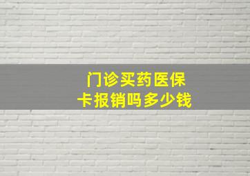 门诊买药医保卡报销吗多少钱