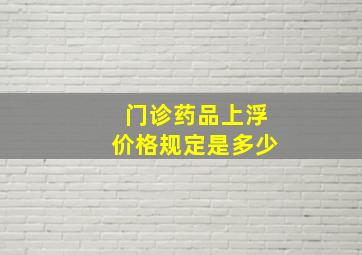 门诊药品上浮价格规定是多少