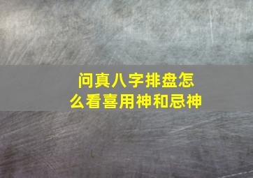 问真八字排盘怎么看喜用神和忌神