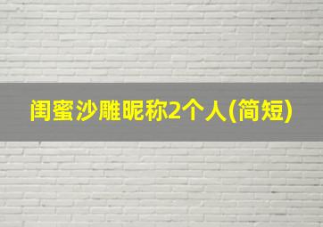 闺蜜沙雕昵称2个人(简短)