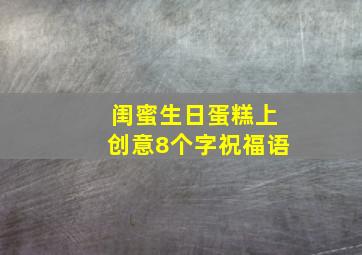 闺蜜生日蛋糕上创意8个字祝福语