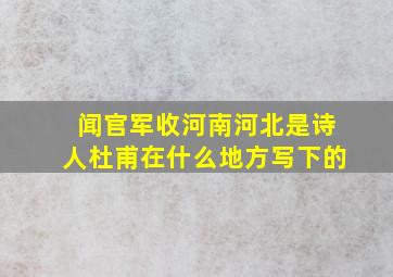 闻官军收河南河北是诗人杜甫在什么地方写下的