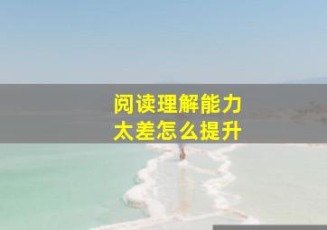 阅读理解能力太差怎么提升