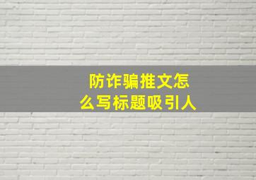 防诈骗推文怎么写标题吸引人