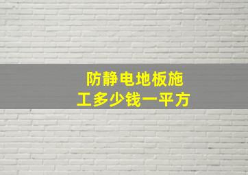 防静电地板施工多少钱一平方