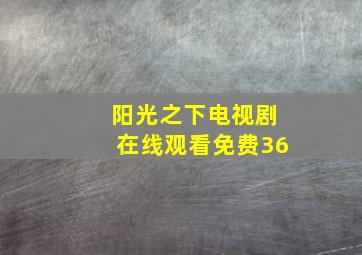 阳光之下电视剧在线观看免费36