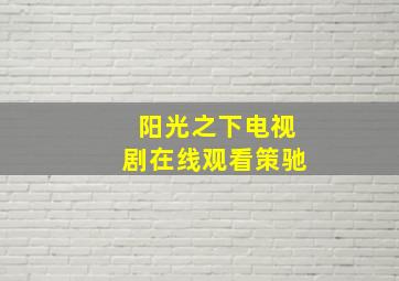 阳光之下电视剧在线观看策驰