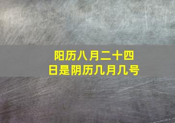 阳历八月二十四日是阴历几月几号