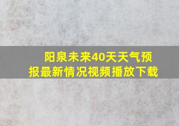 阳泉未来40天天气预报最新情况视频播放下载