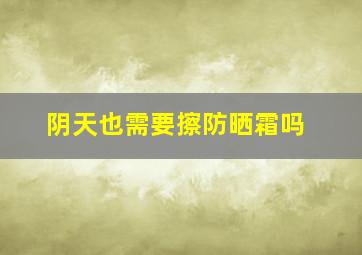 阴天也需要擦防晒霜吗