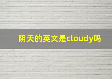 阴天的英文是cloudy吗