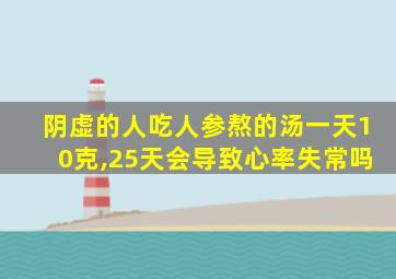 阴虚的人吃人参熬的汤一天10克,25天会导致心率失常吗