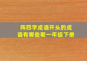 阵四字成语开头的成语有哪些呢一年级下册