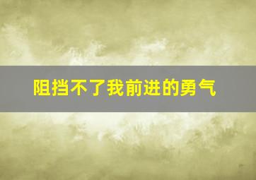 阻挡不了我前进的勇气